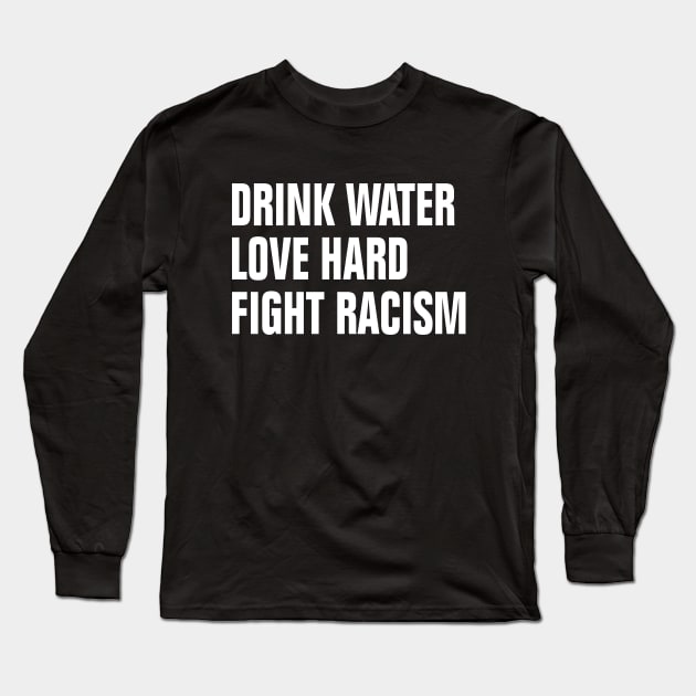 Drink Water Love Hard Fight Racism Long Sleeve T-Shirt by EmmaShirt